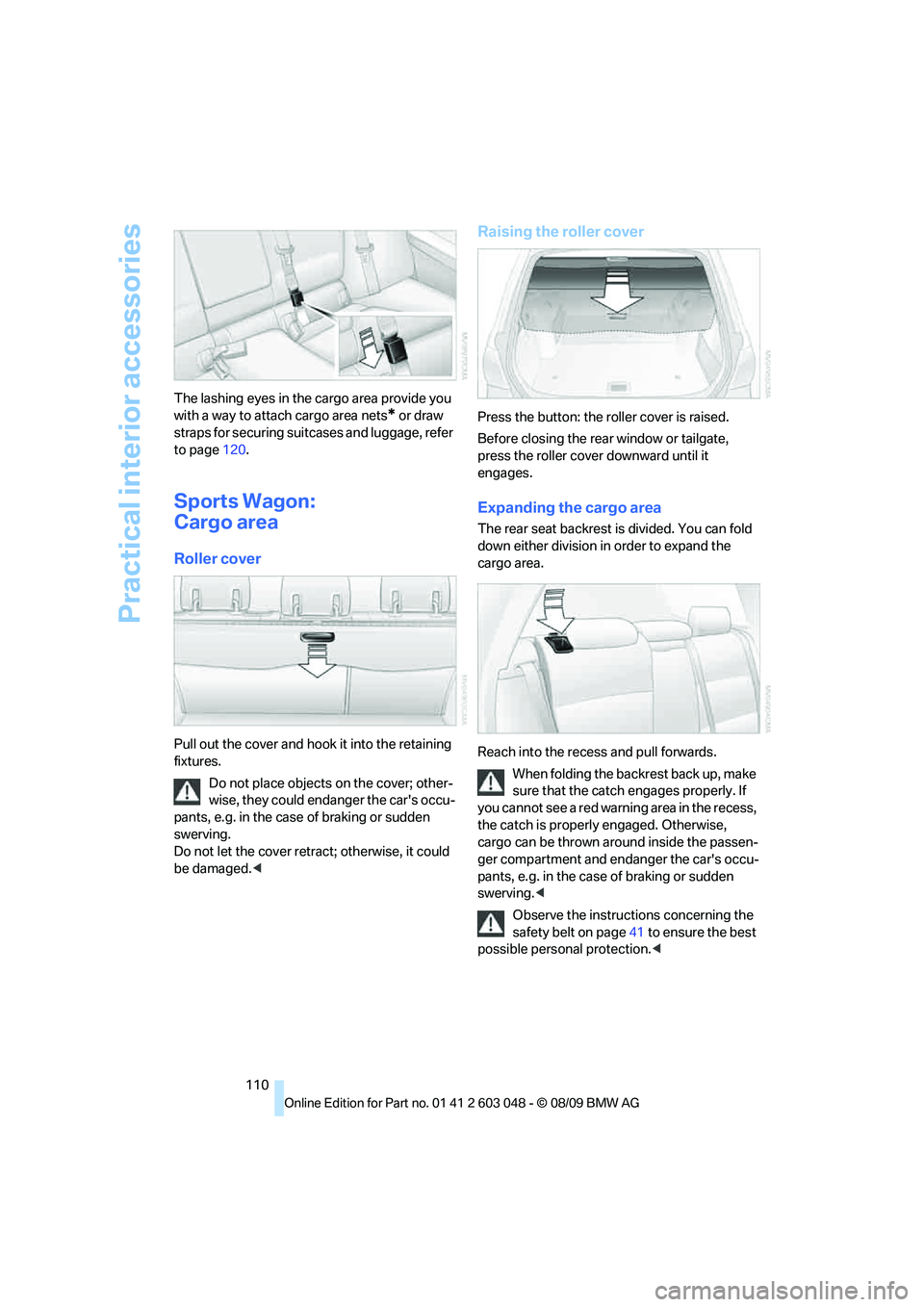 BMW 335I 2010  Owners Manual Practical interior accessories
110 The lashing eyes in the cargo area provide you 
with a way to attach cargo area nets
* or draw 
straps for securing suitcases and luggage, refer 
to page120.
Sports 