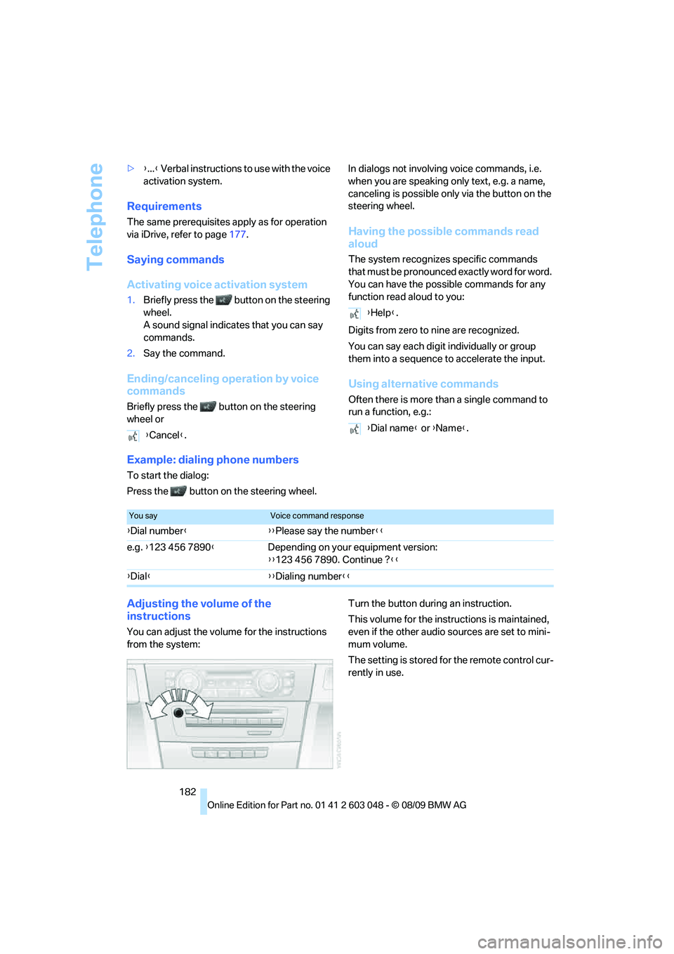 BMW 335I 2010  Owners Manual Telephone
182 >{...} Verbal instructions to use with the voice 
activation system.
Requirements
The same prerequisites apply as for operation 
via iDrive, refer to page177.
Saying commands
Activating 