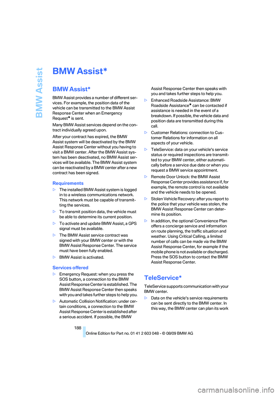 BMW 335I 2010  Owners Manual BMW Assist
188
BMW Assist
BMW Assist*
BMW Assist provides a number of different ser-
vices. For example, the position data of the 
vehicle can be transmitted to the BMW Assist 
Response Center when an