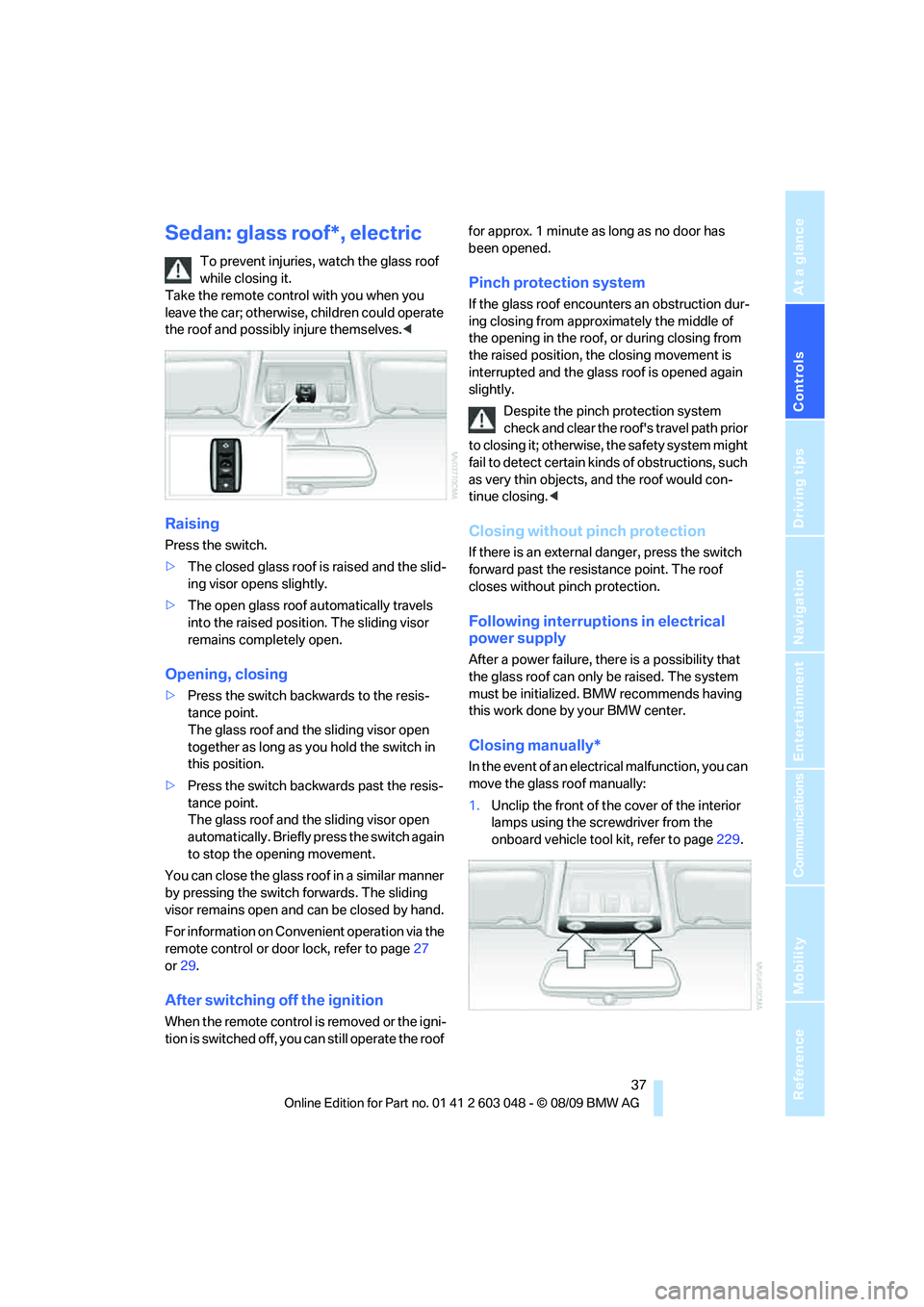 BMW 335I 2010 Owners Manual Controls
37Reference
At a glance
Driving tips
Communications
Navigation
Entertainment
Mobility
Sedan: glass roof*, electric
To prevent injuries, watch the glass roof
while closing it.
Take the remo BMW 335I 2010 Owners Manual Controls
37Reference
At a glance
Driving tips
Communications
Navigation
Entertainment
Mobility
Sedan: glass roof*, electric
To prevent injuries, watch the glass roof
while closing it.
Take the remo