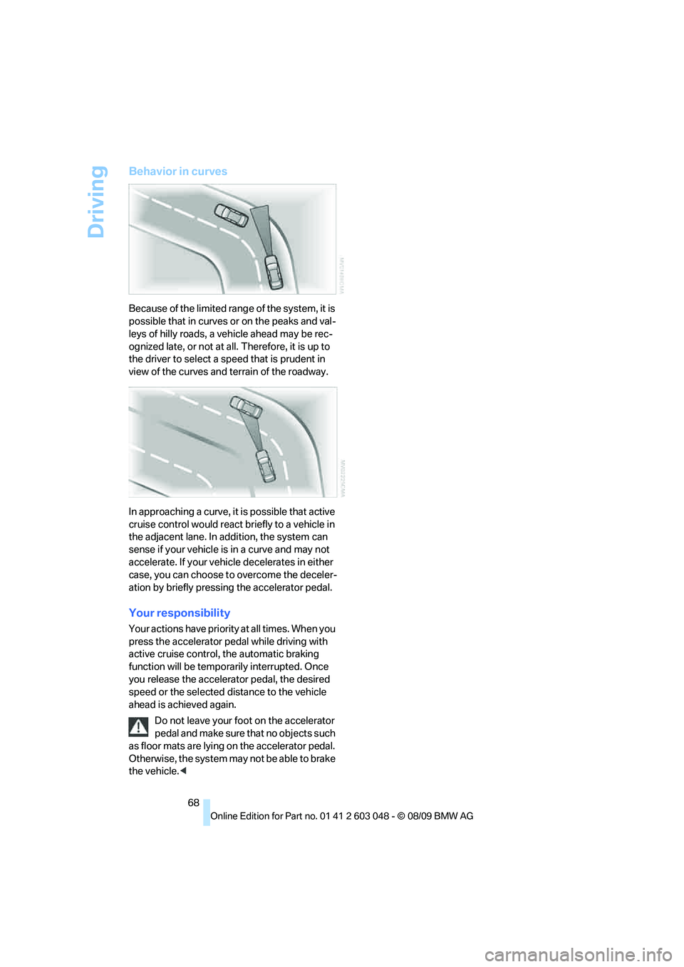 BMW 335I 2010 Owners Manual Driving
68
Behavior in curves
Because of the limited range of the system, it is
possible that in curves or on the peaks and val-
leys of hilly roads, a vehicle ahead may be rec-
ognized late, or not BMW 335I 2010 Owners Manual Driving
68
Behavior in curves
Because of the limited range of the system, it is
possible that in curves or on the peaks and val-
leys of hilly roads, a vehicle ahead may be rec-
ognized late, or not