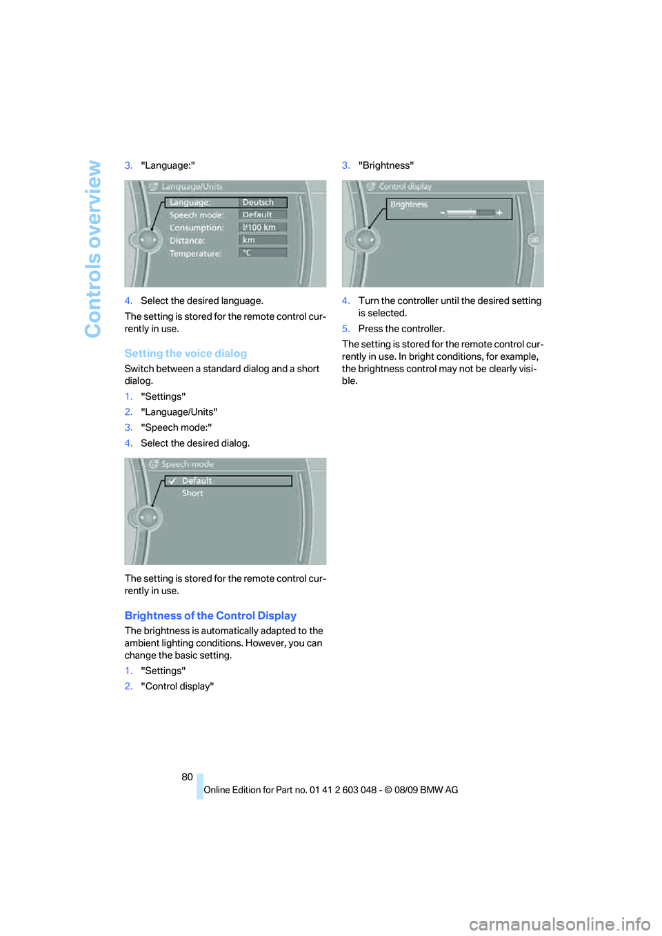 BMW 335I 2010  Owners Manual Controls overview
80 3."Language:"
4.Select the desired language.
The setting is stored for the remote control cur-
rently in use.
Setting the voice dialog
Switch between a standard dialog and a short
