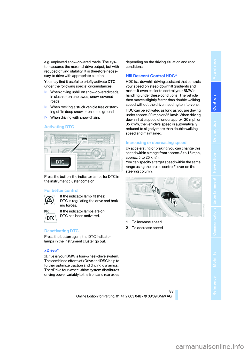 BMW 335I 2010 Owners Manual Controls
83Reference
At a glance
Driving tips
Communications
Navigation
Entertainment
Mobility
e.g. unplowed snow-covered roads. The sys-
tem assures the maximal drive output, but with
reduced drivi BMW 335I 2010 Owners Manual Controls
83Reference
At a glance
Driving tips
Communications
Navigation
Entertainment
Mobility
e.g. unplowed snow-covered roads. The sys-
tem assures the maximal drive output, but with
reduced drivi
