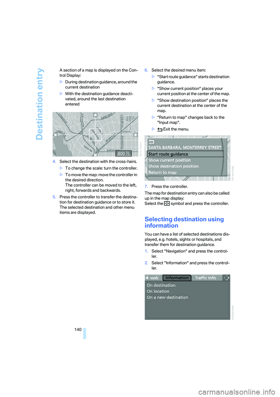 BMW 335I 2008  Owners Manual Destination entry
140 A section of a map is displayed on the Con-
trol Display:
>During destination guidance, around the 
current destination
>With the destination guidance deacti-
vated, around the l
