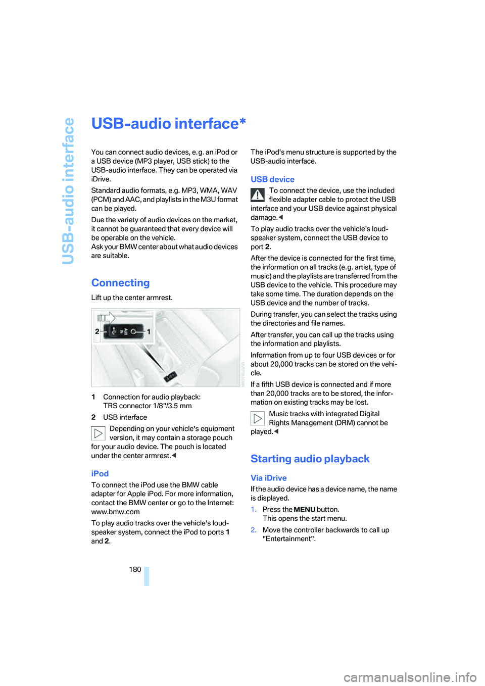 BMW 335I 2008  Owners Manual USB-audio interface
180
USB-audio interface
You can connect audio devices, e. g. an iPod or 
a USB device (MP3 player, USB stick) to the 
USB-audio interface. They can be operated via 
iDrive.
Standar