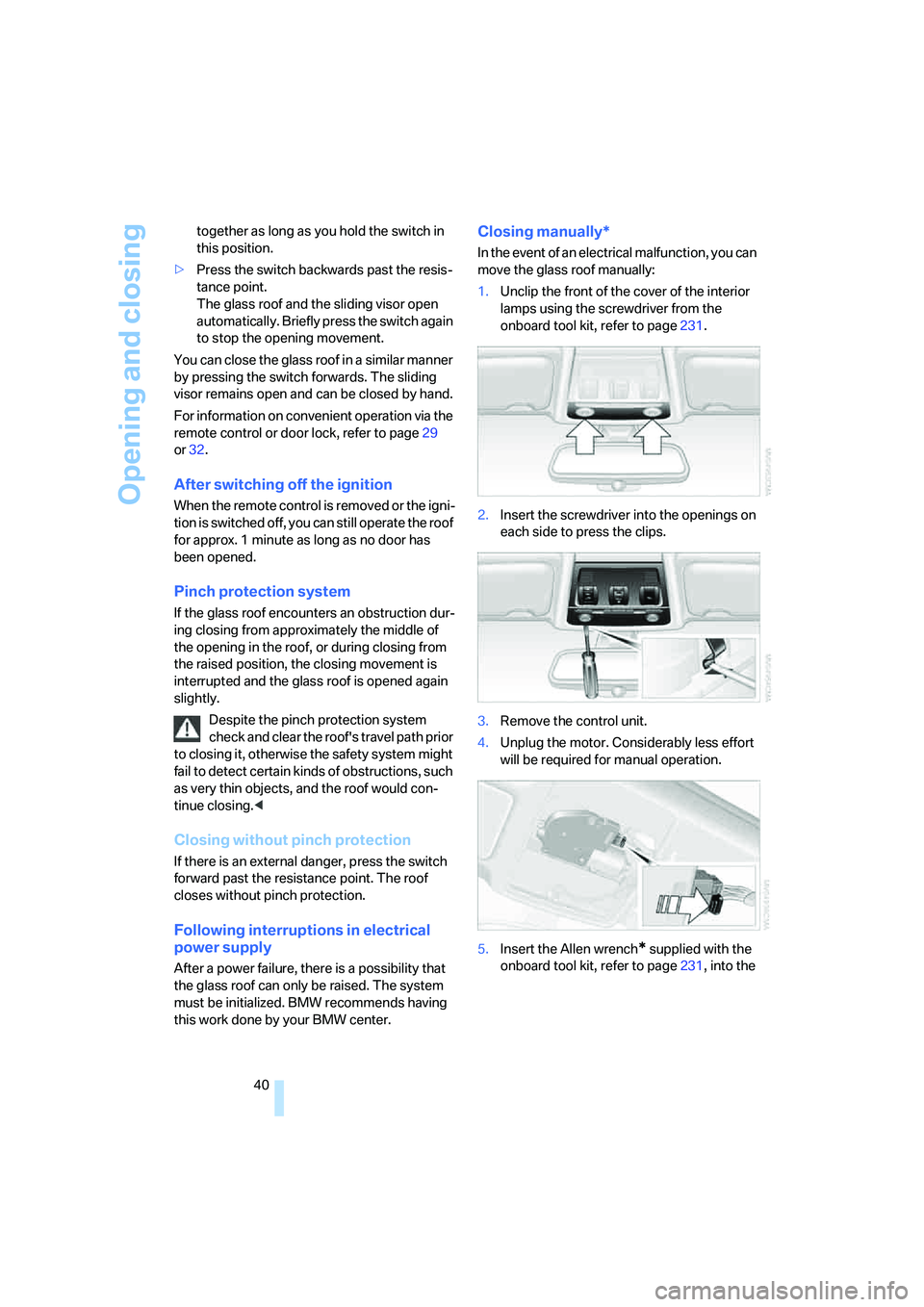 BMW 335I 2008  Owners Manual Opening and closing
40 together as long as you hold the switch in 
this position.
>Press the switch backwards past the resis-
tance point. 
The glass roof and the sliding visor open 
automatically. Br