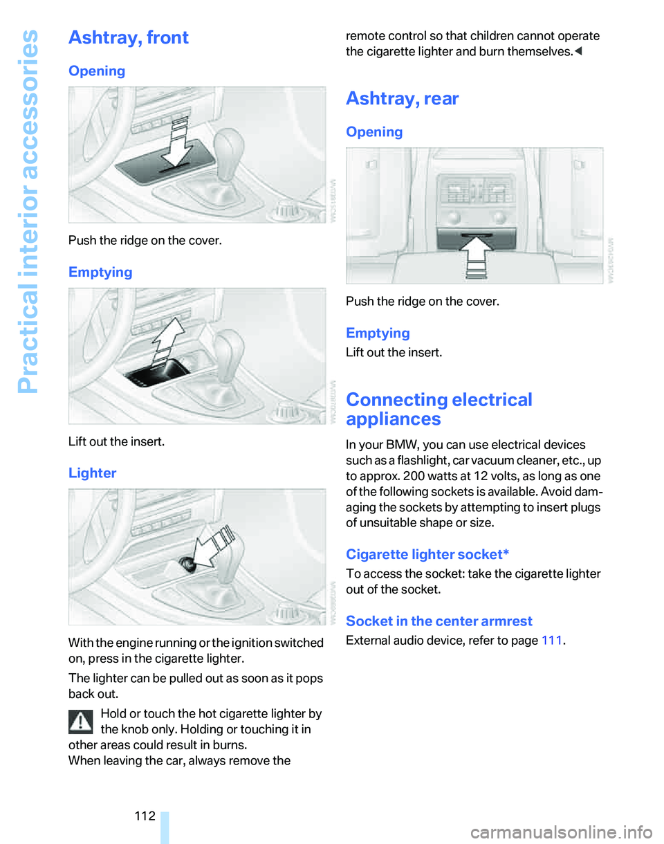 BMW 335I 2007 Owners Manual Practical interior accessories
112
Ashtray, front
Opening
Push the ridge on the cover.
Emptying
Lift out the insert.
Lighter
With the engine running or the ignition switched
on, press in the cigarett BMW 335I 2007 Owners Manual Practical interior accessories
112
Ashtray, front
Opening
Push the ridge on the cover.
Emptying
Lift out the insert.
Lighter
With the engine running or the ignition switched
on, press in the cigarett