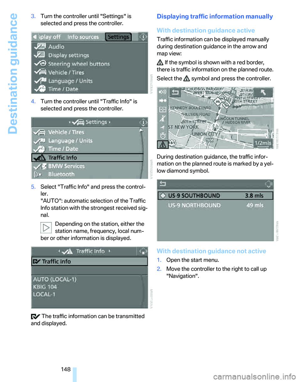 BMW 335I 2007 Owners Manual Destination guidance
148 3.Turn the controller until "Settings" is
selected and press the controller.
4.Turn the controller until "Traffic Info" is
selected and press the controller.
5.Select "Traff BMW 335I 2007 Owners Manual Destination guidance
148 3.Turn the controller until "Settings" is
selected and press the controller.
4.Turn the controller until "Traffic Info" is
selected and press the controller.
5.Select "Traff