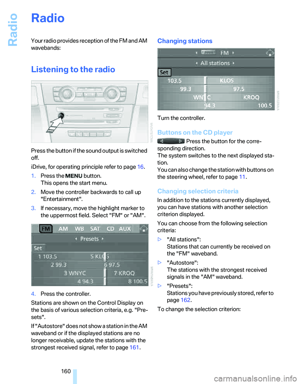 BMW 335I 2007 Owners Manual Radio
160
Radio
Your radio provides reception of the FM and AM
wavebands:
Listening to the radio
Press the button if the sound output is switched
off.
iDrive, for operating principle refer to page16 BMW 335I 2007 Owners Manual Radio
160
Radio
Your radio provides reception of the FM and AM
wavebands:
Listening to the radio
Press the button if the sound output is switched
off.
iDrive, for operating principle refer to page16