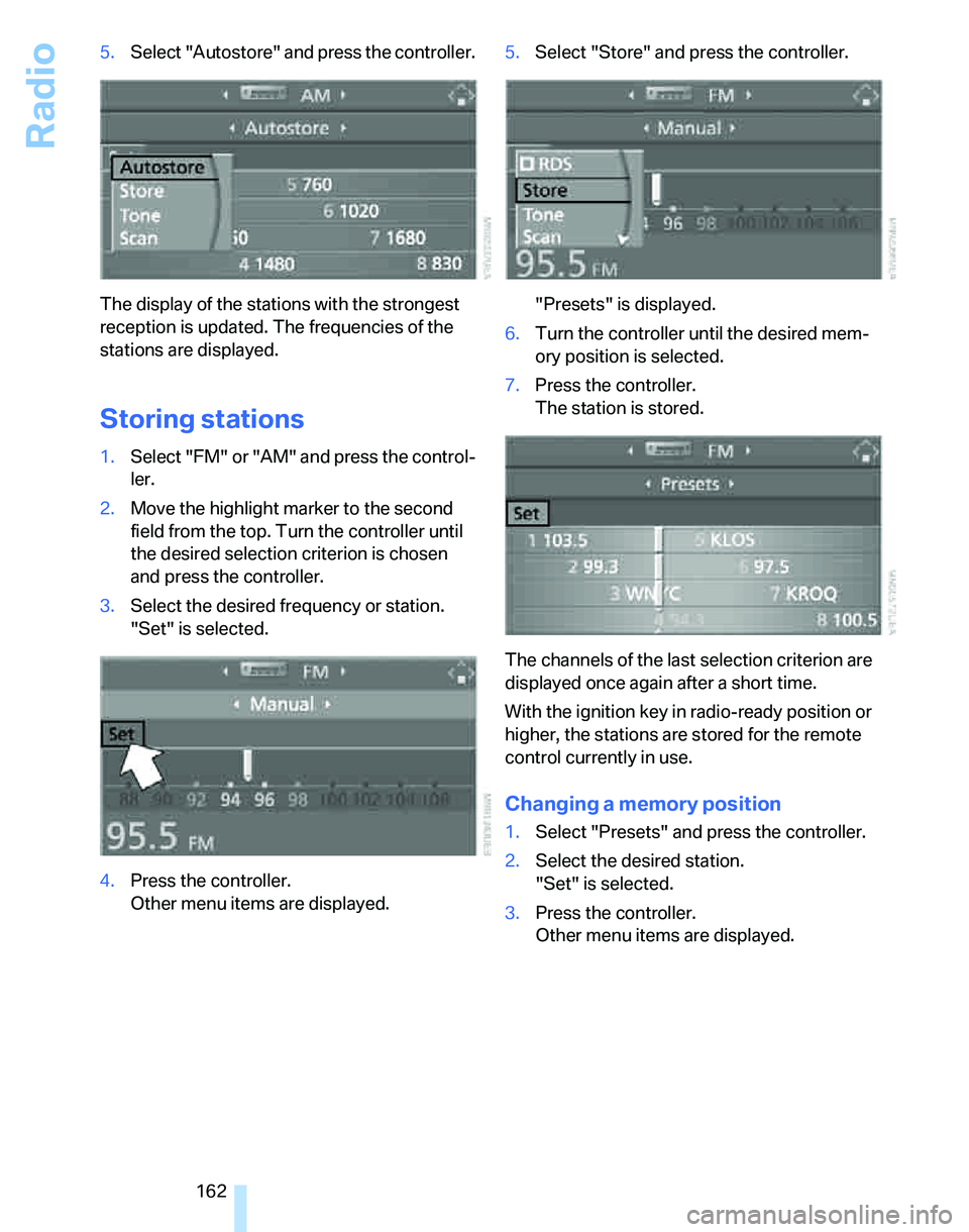BMW 335I 2007 Owners Manual Radio
162 5.Select "Autostore" and press the controller.
The display of the stations with the strongest
reception is updated. The frequencies of the
stations are displayed.
Storing stations
1.Select BMW 335I 2007 Owners Manual Radio
162 5.Select "Autostore" and press the controller.
The display of the stations with the strongest
reception is updated. The frequencies of the
stations are displayed.
Storing stations
1.Select