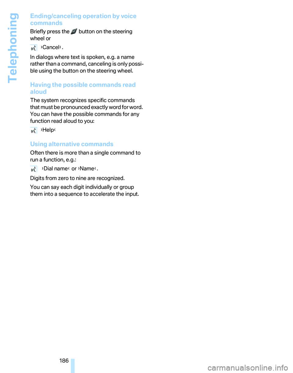 BMW 335I 2007  Owners Manual Telephoning
186
Ending/canceling operation by voice 
commands
Briefly press the   button on the steering 
wheel or
In dialogs where text is spoken, e.g. a name 
rather than a command, canceling is onl