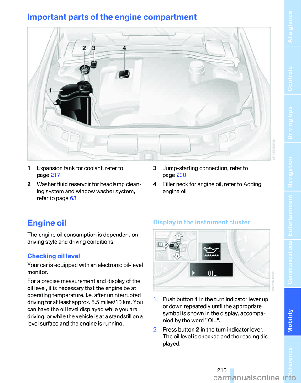 BMW 335I 2007 Owners Manual Mobility
215Reference
At a glance
Controls
Driving tips
Communications
Navigation
Entertainment
Important parts of the engine compartment
1Expansion tank for coolant, refer to
page217
2Washer fluid BMW 335I 2007 Owners Manual Mobility
215Reference
At a glance
Controls
Driving tips
Communications
Navigation
Entertainment
Important parts of the engine compartment
1Expansion tank for coolant, refer to
page217
2Washer fluid