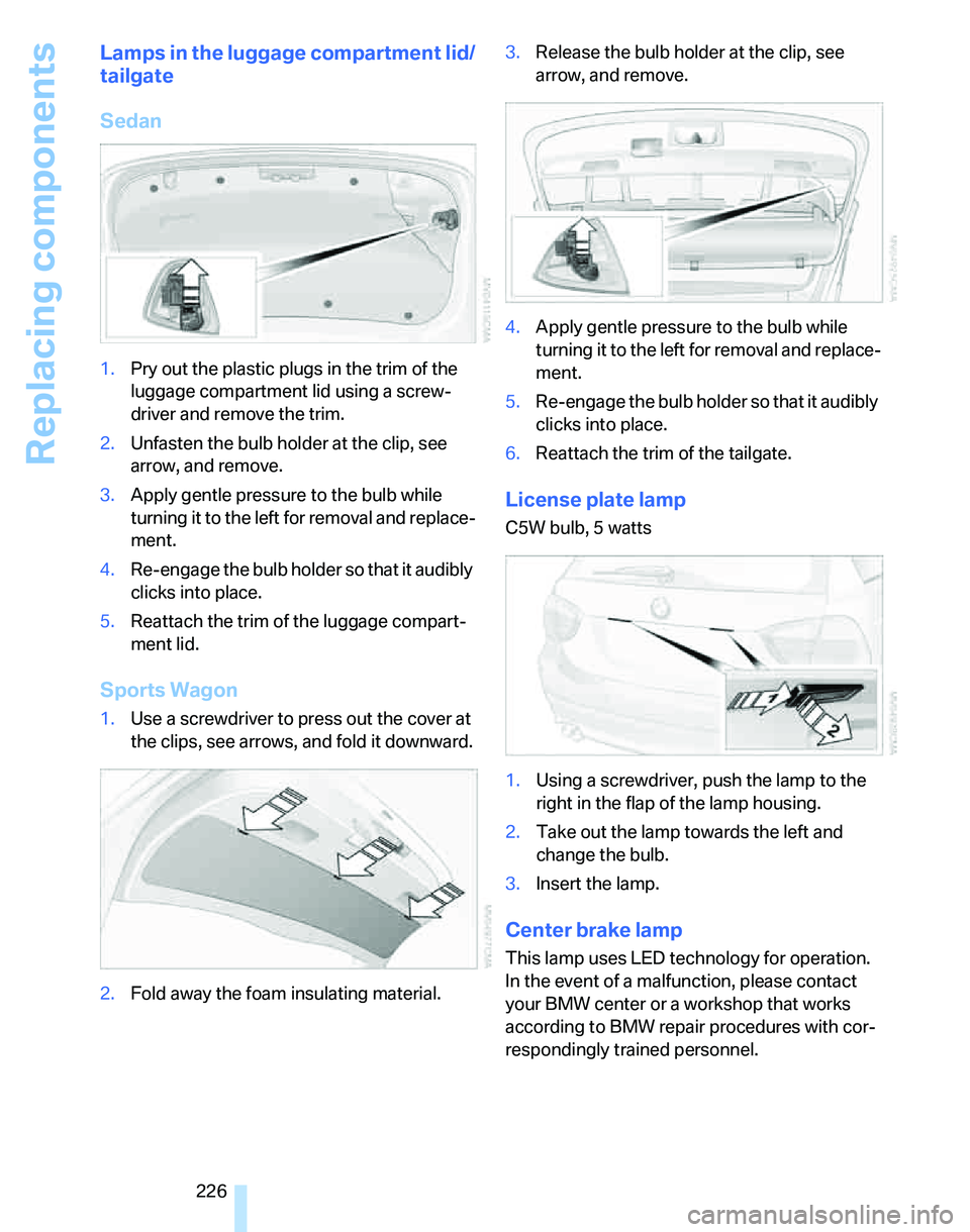 BMW 335I 2007 Owners Manual Replacing components
226
Lamps in the luggage compartment lid/
tailgate
Sedan
1.Pry out the plastic plugs in the trim of the
luggage compartment lid using a screw-
driver and remove the trim.
2.Unfas BMW 335I 2007 Owners Manual Replacing components
226
Lamps in the luggage compartment lid/
tailgate
Sedan
1.Pry out the plastic plugs in the trim of the
luggage compartment lid using a screw-
driver and remove the trim.
2.Unfas