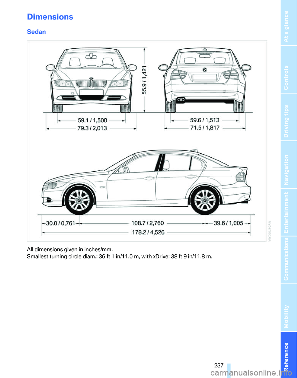 BMW 335I 2007  Owners Manual Reference 237
At a glance
Controls
Driving tips
Communications
Navigation
Entertainment
Mobility
Dimensions
Sedan
All dimensions given in inches/mm. 
Smallest turning circle diam.: 36 ft 1 in/11.0 m, 