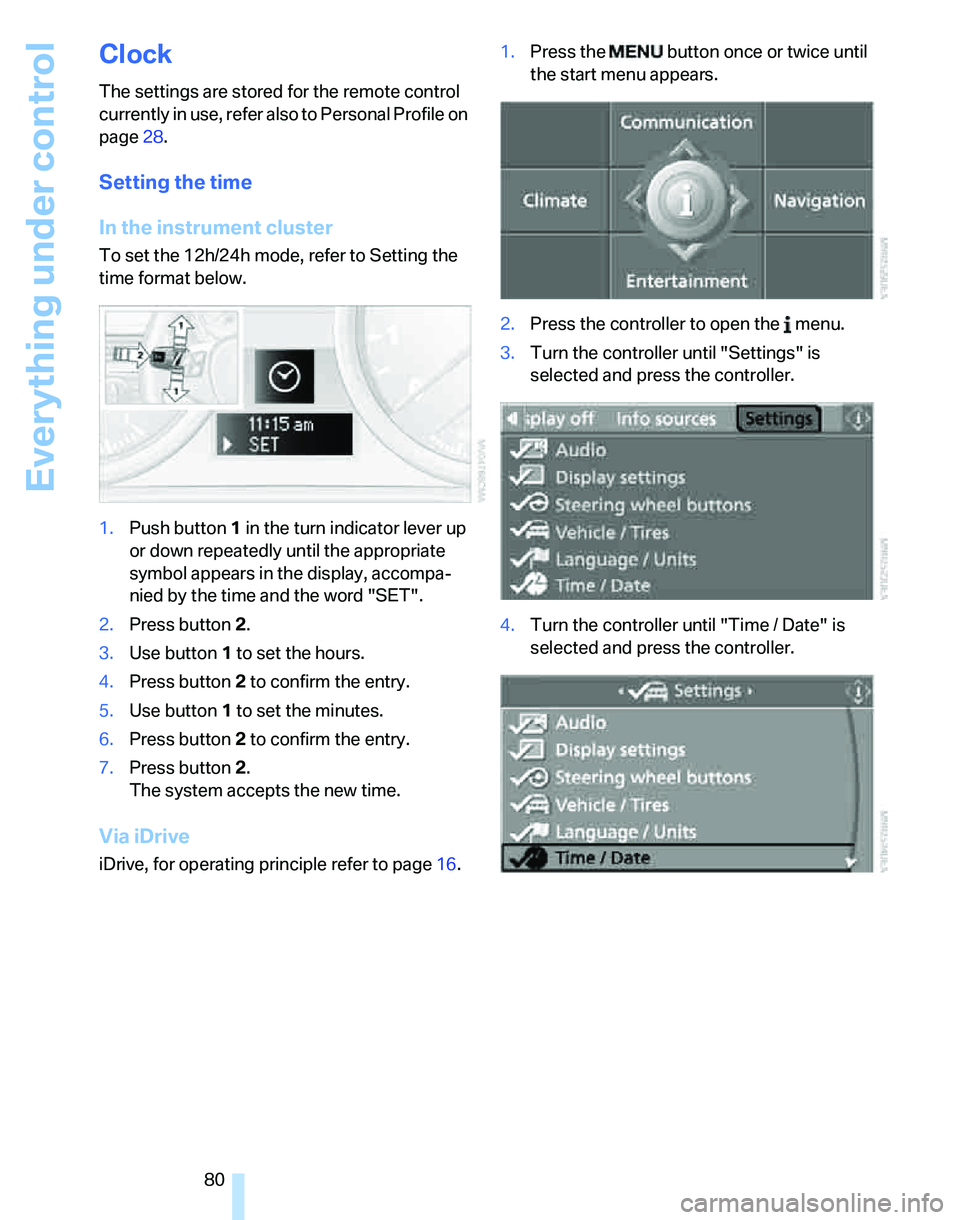 BMW 335I 2007  Owners Manual Everything under control
80
Clock
The settings are stored for the remote control 
currently in use, refer also to Personal Profile on 
page28.
Setting the time
In the instrument cluster
To set the 12h