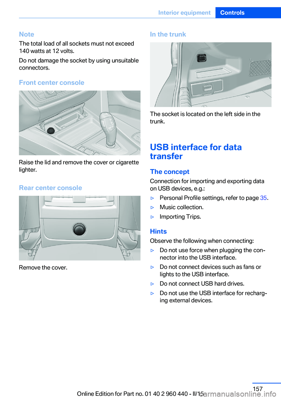 BMW 335I SEDAN 2015  Owners Manual NoteThe total load of all sockets must not exceed
140 watts at 12 volts.
Do not damage the socket by using unsuitable
connectors.
Front center console
Raise the lid and remove the cover or cigarette
l