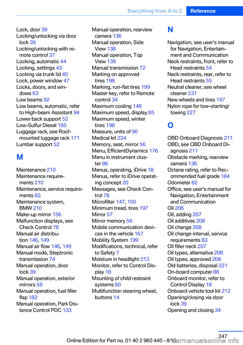 BMW 335I SEDAN 2015 Owners Manual Lock, door 39
Locking/unlocking via door lock 39
Locking/unlocking with re‐ mote control 37
Locking, automatic 44
Locking, settings 43
Locking via trunk lid 40
Lock, power window 47
Loc BMW 335I SEDAN 2015 Owners Manual Lock, door 39
Locking/unlocking via door lock 39
Locking/unlocking with re‐ mote control 37
Locking, automatic 44
Locking, settings 43
Locking via trunk lid 40
Lock, power window 47
Loc