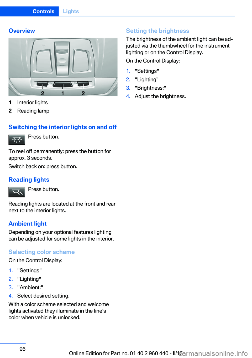 BMW 335I SEDAN 2015  Owners Manual Overview1Interior lights2Reading lamp
Switching the interior lights on and offPress button.
To reel off permanently: press the button for
approx. 3 seconds.
Switch back on: press button.
Reading light