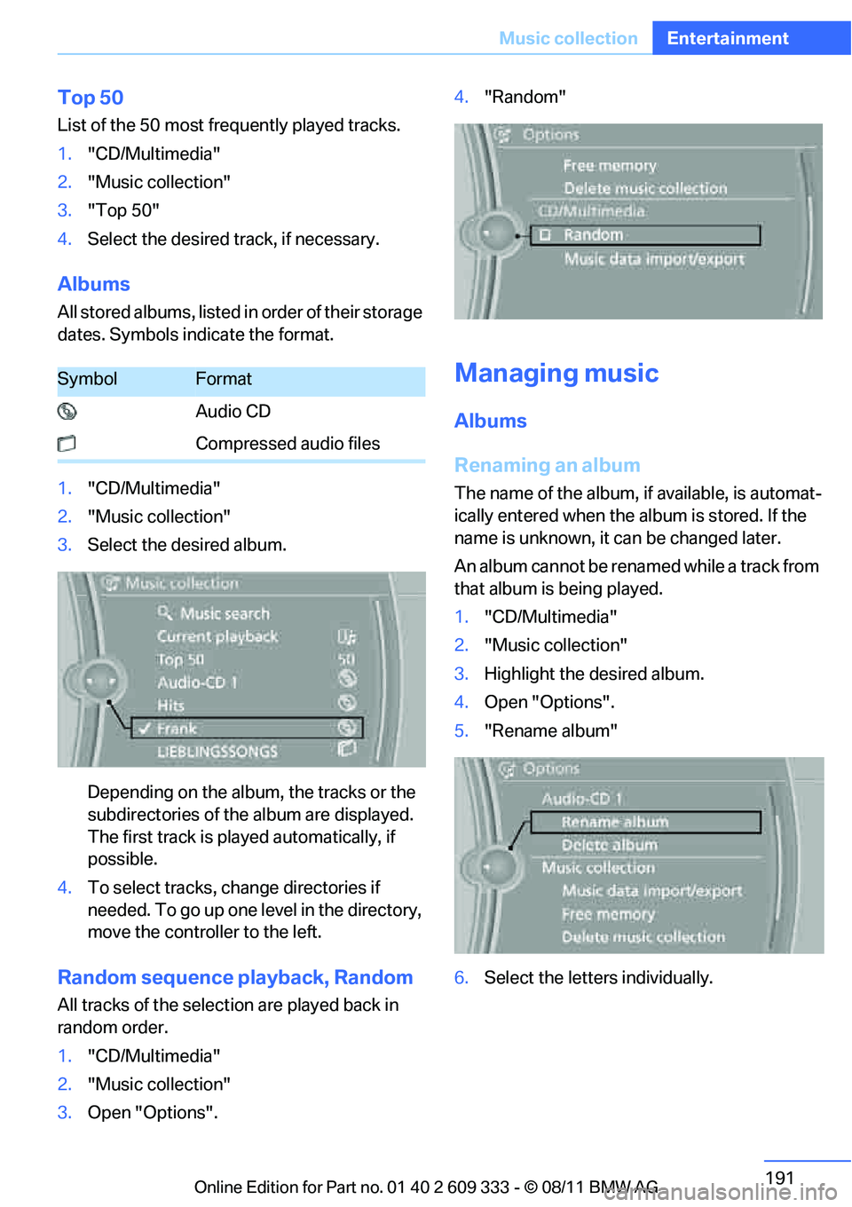BMW 335I XDRIVE COUPE 2012 Owners Manual 191
Music collection
Entertainment
Top 50
List of the 50 most frequently played tracks.
1.
"CD/Multimedia"
2. "Music collection"
3. "Top 50"
4. Select the desired track, if necessary.
Albums
All store BMW 335I XDRIVE COUPE 2012 Owners Manual 191
Music collection
Entertainment
Top 50
List of the 50 most frequently played tracks.
1.
"CD/Multimedia"
2. "Music collection"
3. "Top 50"
4. Select the desired track, if necessary.
Albums
All store