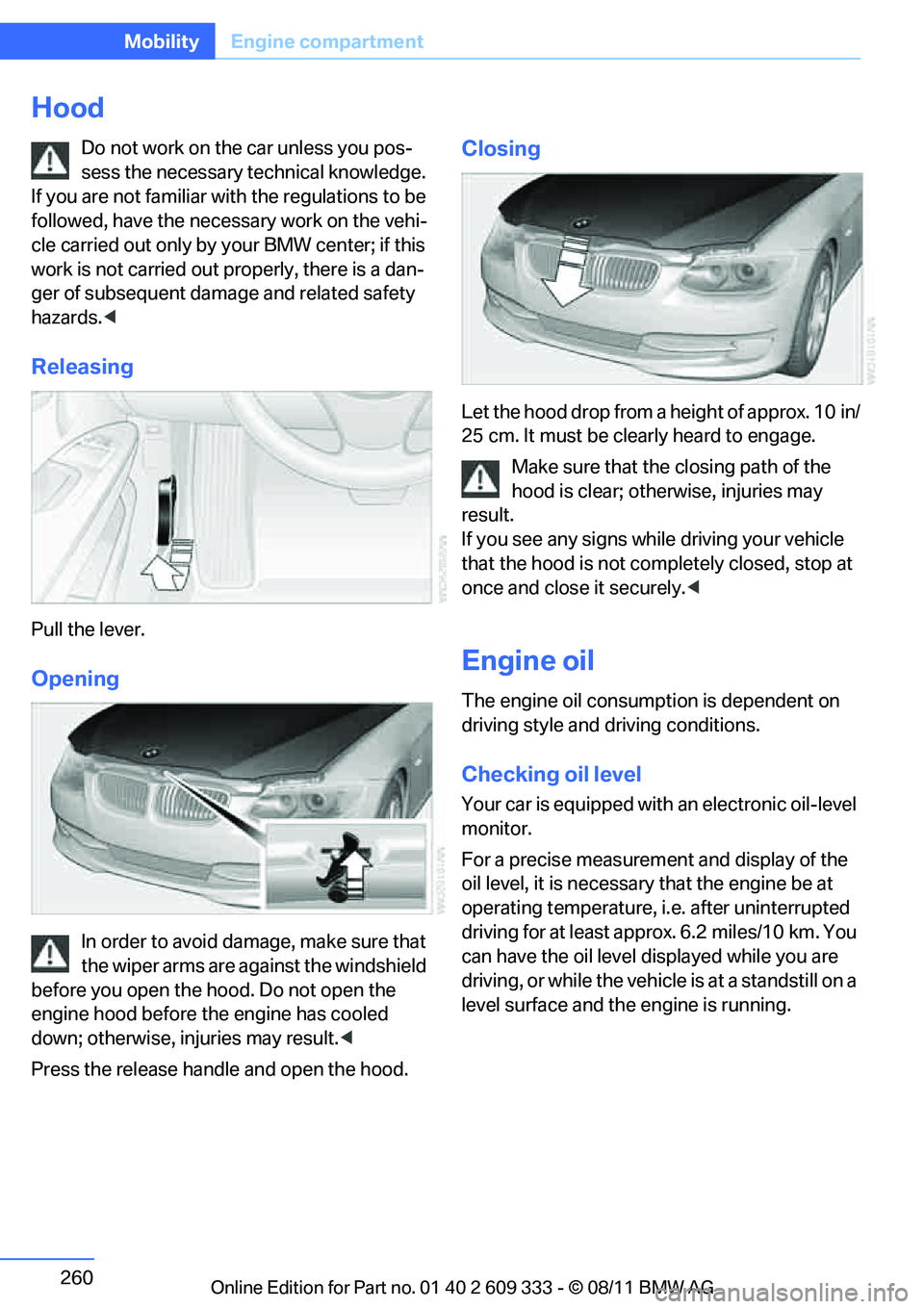 BMW 335I XDRIVE COUPE 2012 Owners Manual 260
MobilityEngine compartment
Hood
Do not work on the car unless you pos-
sess the necessary technical knowledge.
If you are not familiar with the regulations to be
followed, have the necessary wor BMW 335I XDRIVE COUPE 2012 Owners Manual 260
MobilityEngine compartment
Hood
Do not work on the car unless you pos-
sess the necessary technical knowledge.
If you are not familiar with the regulations to be
followed, have the necessary wor