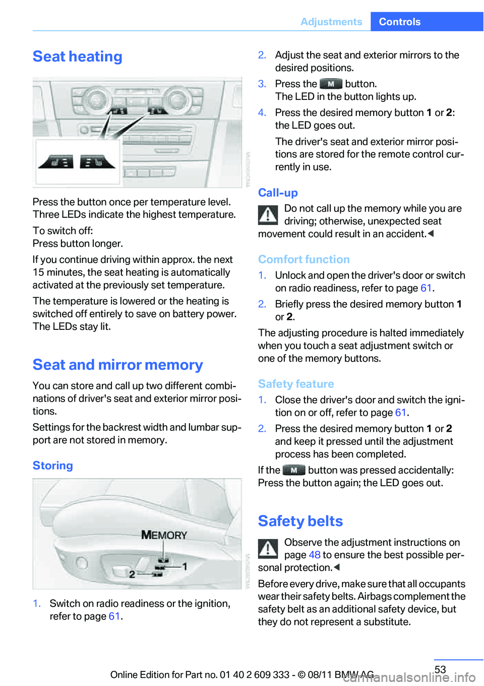 BMW 335I XDRIVE COUPE 2012 Owners Manual 53
Adjustments
Controls
Seat heating
Press the button once per temperature level.
Three LEDs indicate the highest temperature.
To switch off:
Press button longer.
If you continue driving within appro BMW 335I XDRIVE COUPE 2012 Owners Manual 53
Adjustments
Controls
Seat heating
Press the button once per temperature level.
Three LEDs indicate the highest temperature.
To switch off:
Press button longer.
If you continue driving within appro