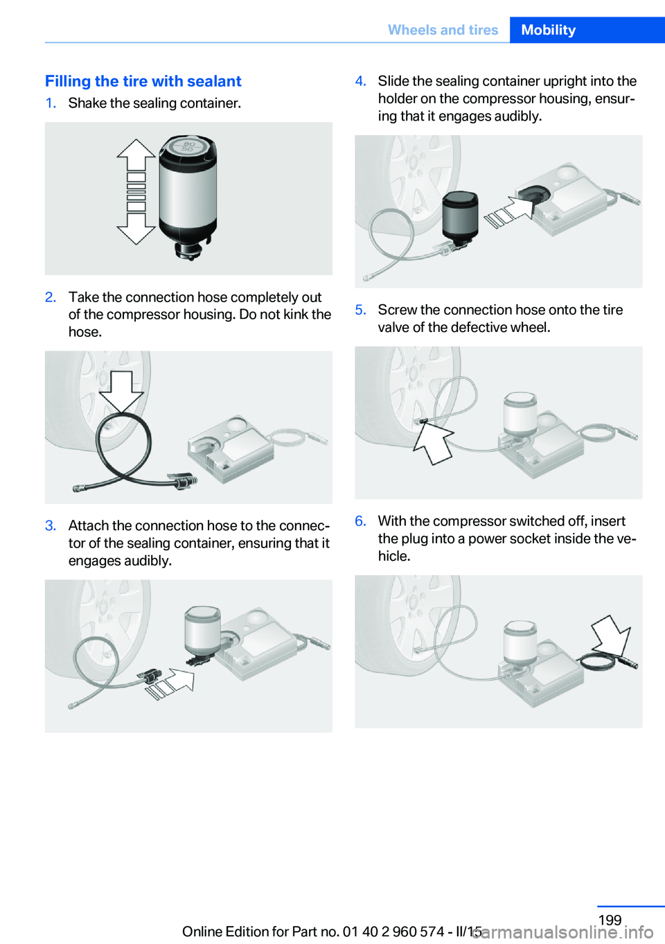BMW 335I XDRIVE GRAN TURISMO 2016  Owners Manual Filling the tire with sealant1.Shake the sealing container.2.Take the connection hose completely out
of the compressor housing. Do not kink the
hose.3.Attach the connection hose to the connec‐
tor o