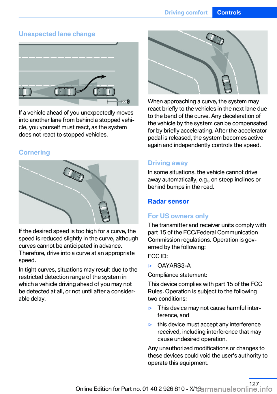 BMW 335I XDRIVE SEDAN 2013  Owners Manual Unexpected lane change
If a vehicle ahead of you unexpectedly moves
into another lane from behind a stopped vehi‐
cle, you yourself must react, as the system
does not react to stopped vehicles.
Corn