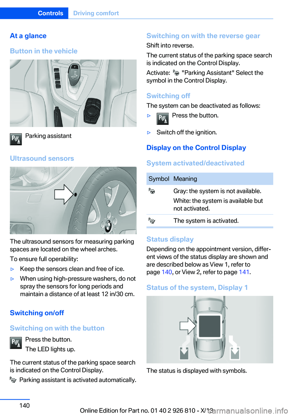 BMW 335I XDRIVE SEDAN 2013  Owners Manual At a glance
Button in the vehicle
Parking assistant
Ultrasound sensors
The ultrasound sensors for measuring parking
spaces are located on the wheel arches.
To ensure full operability:
▷Keep the sens
