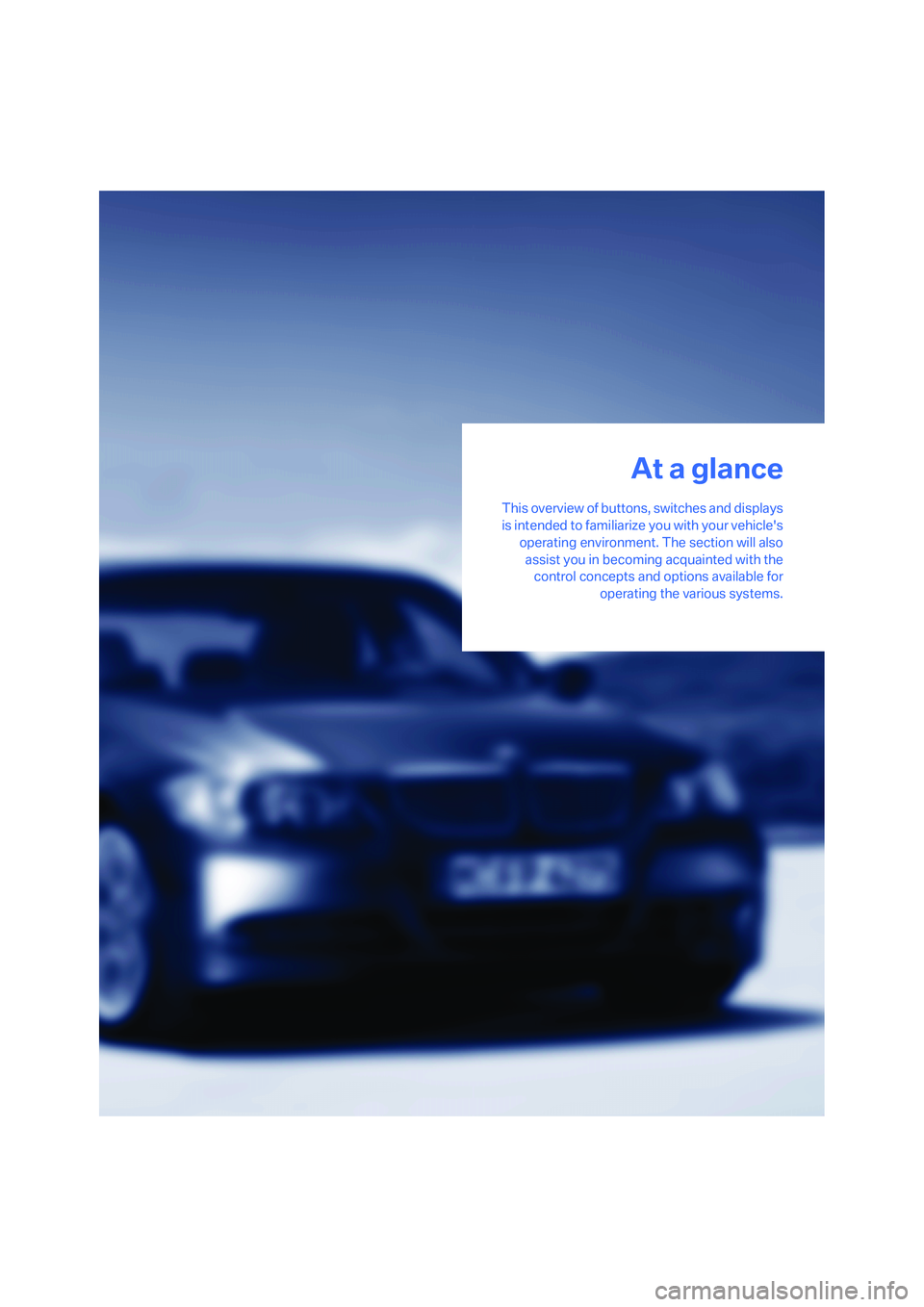 BMW 335XI 2008  Owners Manual At a glance
This overview of buttons, switches and displays
is intended to familiarize you with your vehicles
operating environment. The section will also
assist you in becoming acquainted with the
c