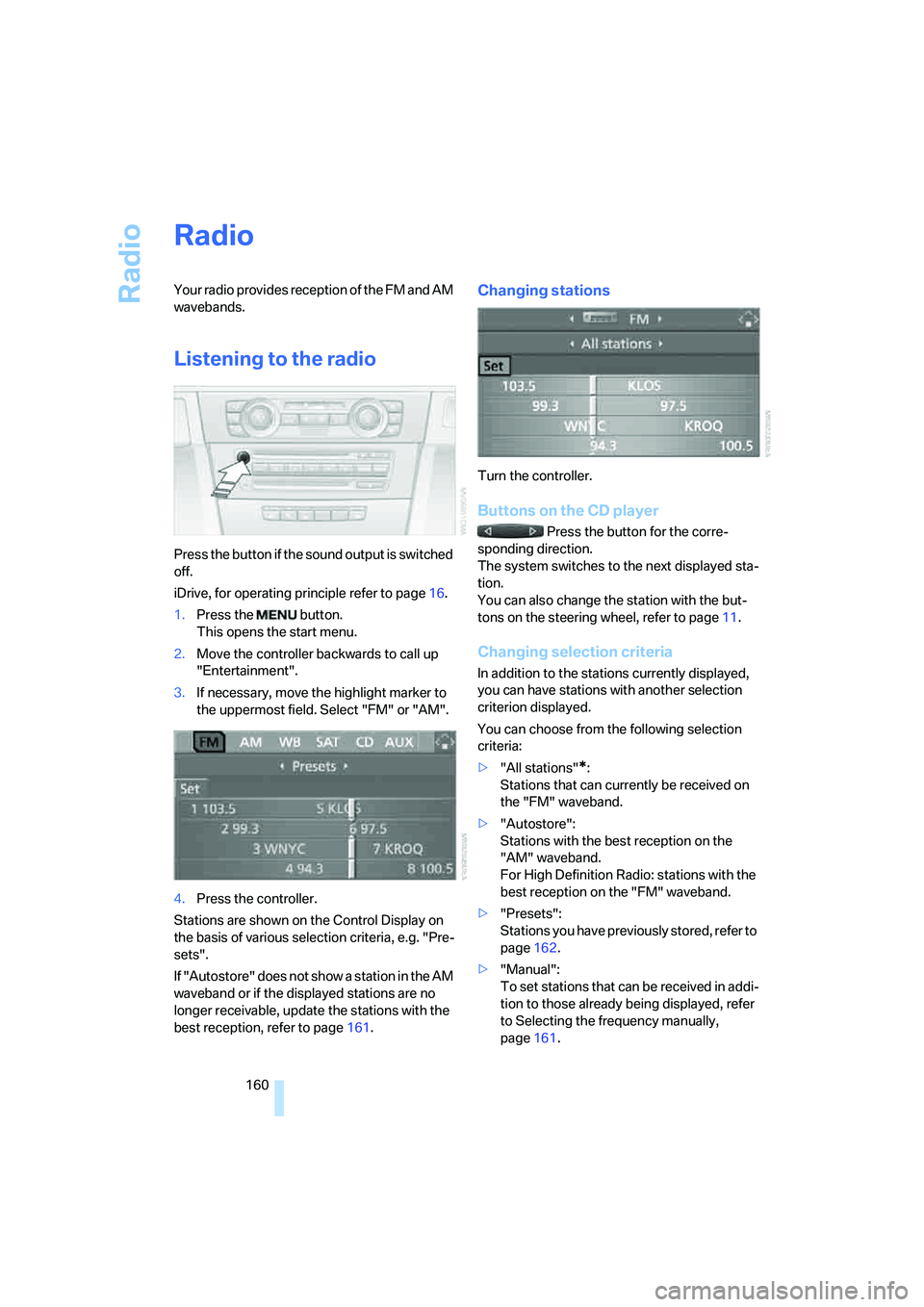 BMW 335XI 2008  Owners Manual Radio
160
Radio
Your radio provides reception of the FM and AM 
wavebands.
Listening to the radio
Press the button if the sound output is switched 
off.
iDrive, for operating principle refer to page16
