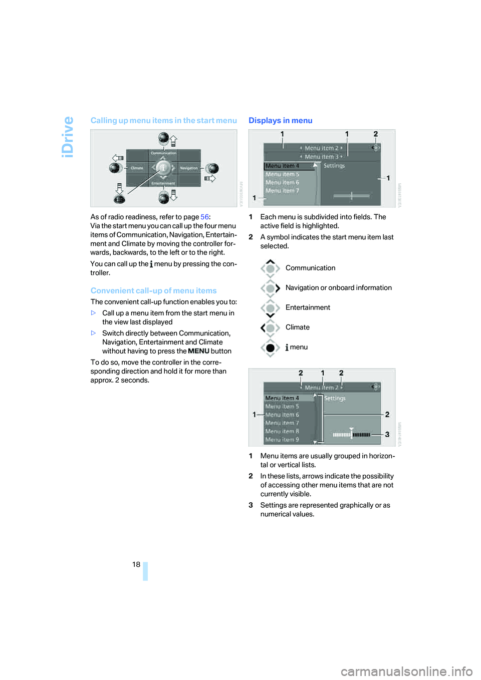 BMW 335XI 2008  Owners Manual iDrive
18
Calling up menu items in the start menu
As of radio readiness, refer to page56:
Via the start menu you can call up the four menu 
items of Communication, Navigation, Entertain-
ment and Clim