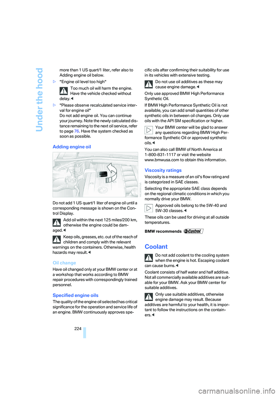 BMW 335XI 2008  Owners Manual Under the hood
224 more than 1 US quart/1 liter, refer also to 
Adding engine oil below.
>"Engine oil level too high"
Too much oil will harm the engine. 
Have the vehicle checked without 
delay.<
>"Pl