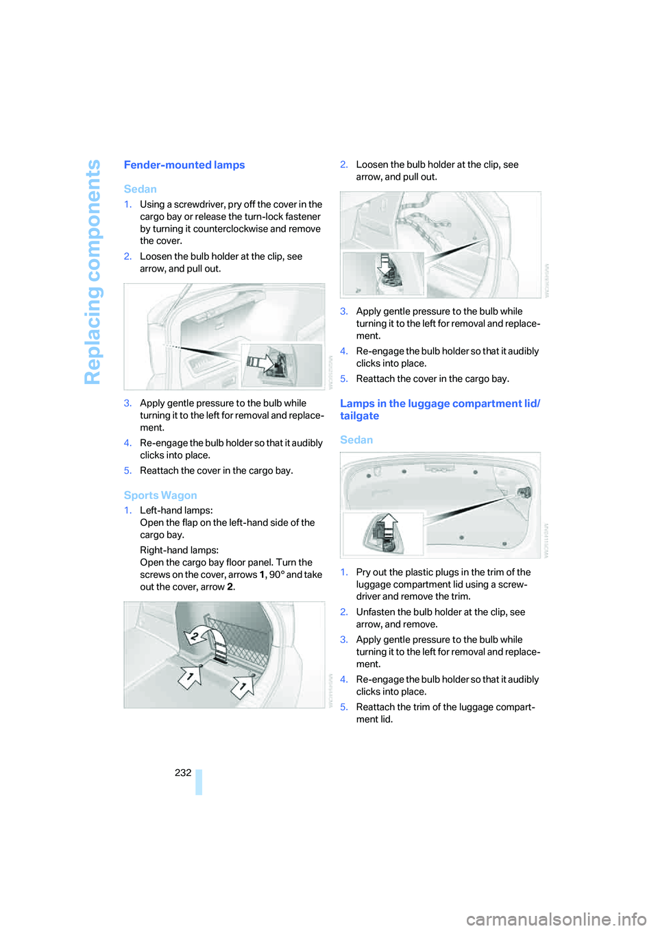BMW 335XI 2008  Owners Manual Replacing components
232
Fender-mounted lamps
Sedan
1.Using a screwdriver, pry off the cover in the 
cargo bay or release the turn-lock fastener 
by turning it counterclockwise and remove 
the cover.
