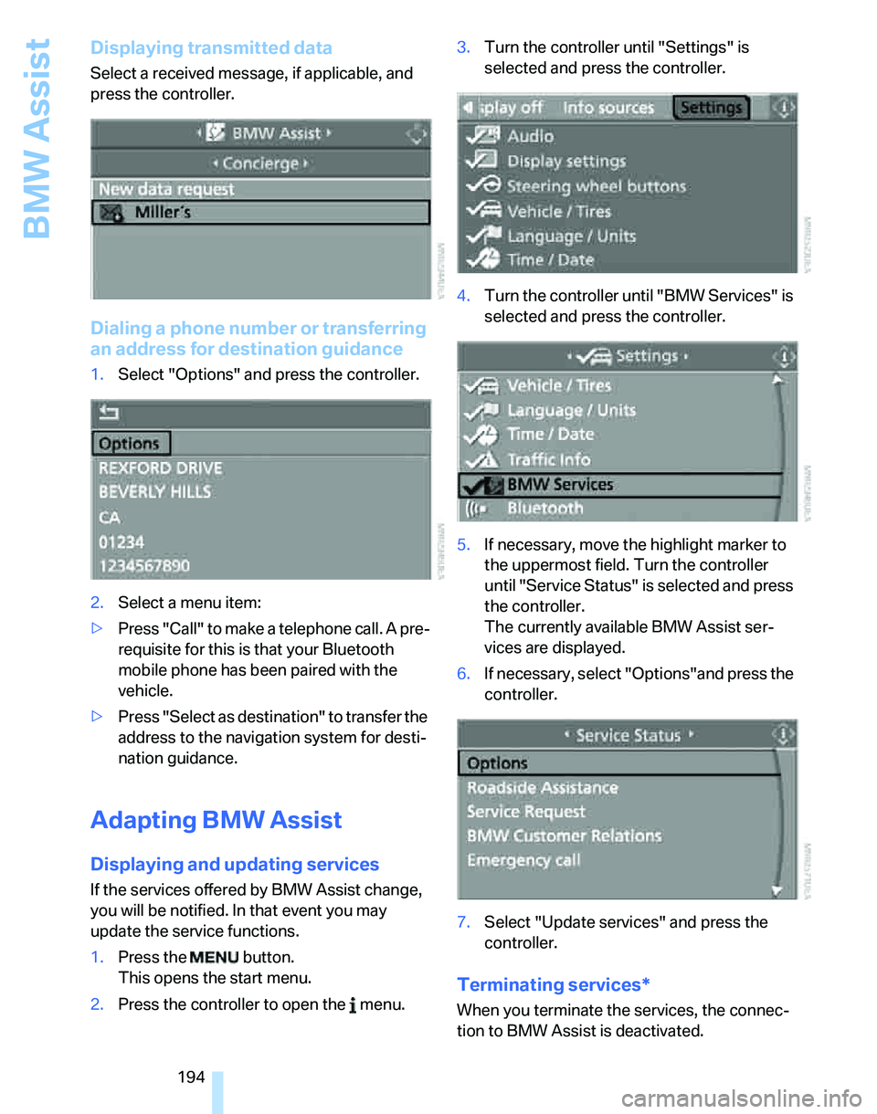 BMW 335XI 2007  Owners Manual BMW Assist
194
Displaying transmitted data
Select a received message, if applicable, and 
press the controller.
Dialing a phone number or transferring 
an address for destination guidance
1.Select "Op
