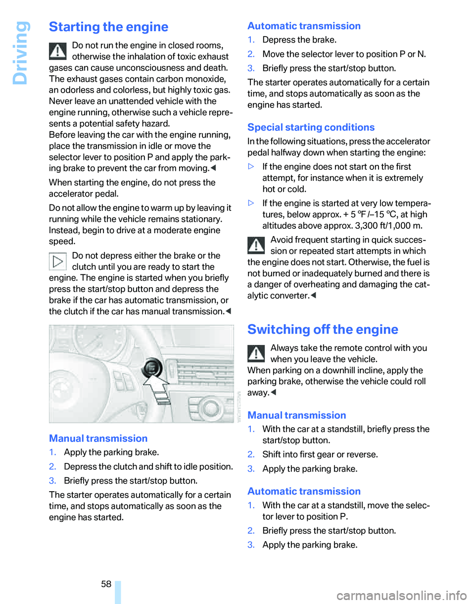 BMW 335XI 2007 Owners Manual Driving
58
Starting the engine
Do not run the engine in closed rooms,
otherwise the inhalation of toxic exhaust
gases can cause unconsciousness and death.
The exhaust gases contain carbon monoxide, BMW 335XI 2007 Owners Manual Driving
58
Starting the engine
Do not run the engine in closed rooms,
otherwise the inhalation of toxic exhaust
gases can cause unconsciousness and death.
The exhaust gases contain carbon monoxide,
