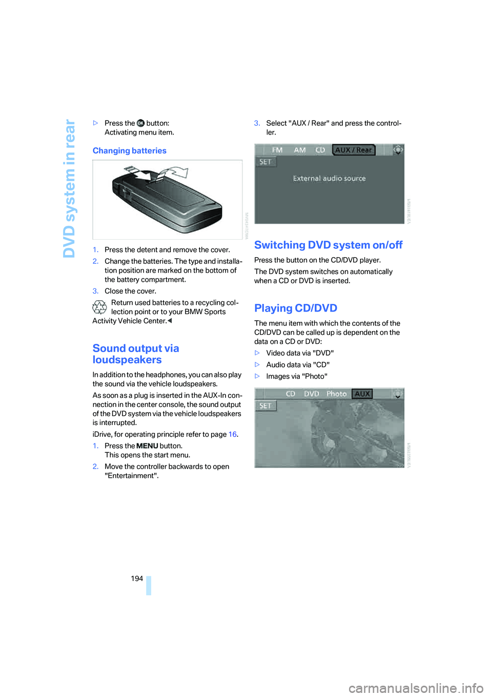 BMW 4.8I 2008  Owners Manual DVD system in rear
194 >Press the   button:
Activating menu item.
Changing batteries
1.Press the detent and remove the cover.
2.Change the batteries. The type and installa-
tion position are marked on