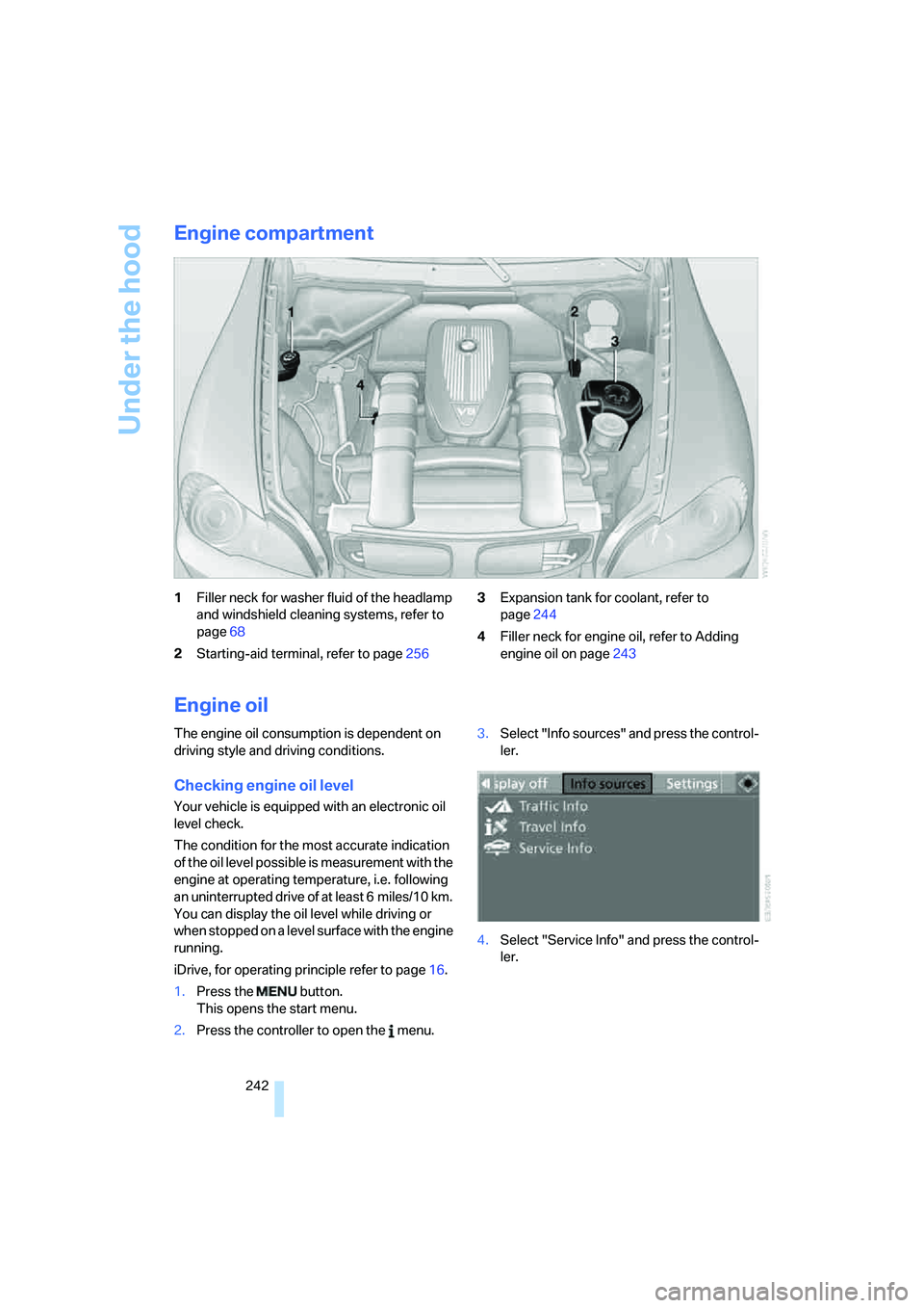 BMW 4.8I 2008  Owners Manual Under the hood
242
Engine compartment
1Filler neck for washer fluid of the headlamp 
and windshield cleaning systems, refer to 
page68
2Starting-aid terminal, refer to page2563Expansion tank for coola