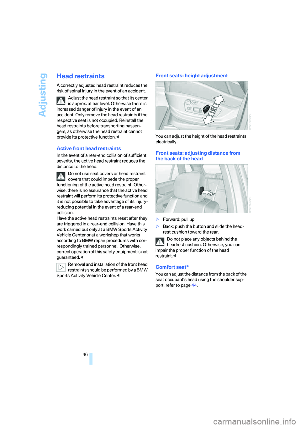 BMW 4.8I 2008  Owners Manual Adjusting
46
Head restraints
A correctly adjusted head restraint reduces the 
risk of spinal injury in the event of an accident.
Adjust the head restraint so that its center 
is approx. at ear level. 