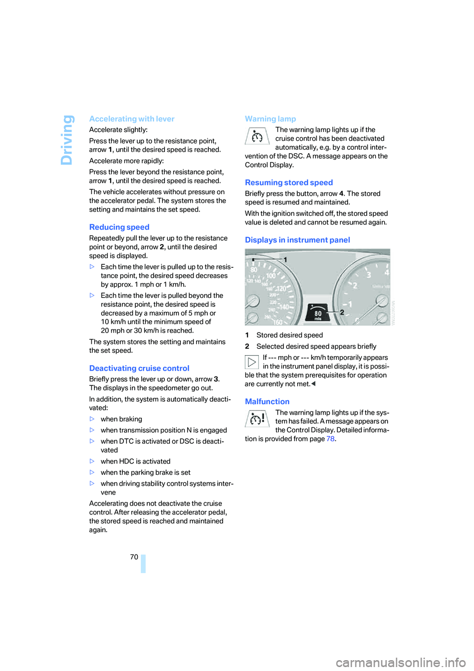 BMW 4.8I 2008  Owners Manual Driving
70
Accelerating with lever
Accelerate slightly:
Press the lever up to the resistance point, 
arrow1, until the desired speed is reached.
Accelerate more rapidly:
Press the lever beyond the res