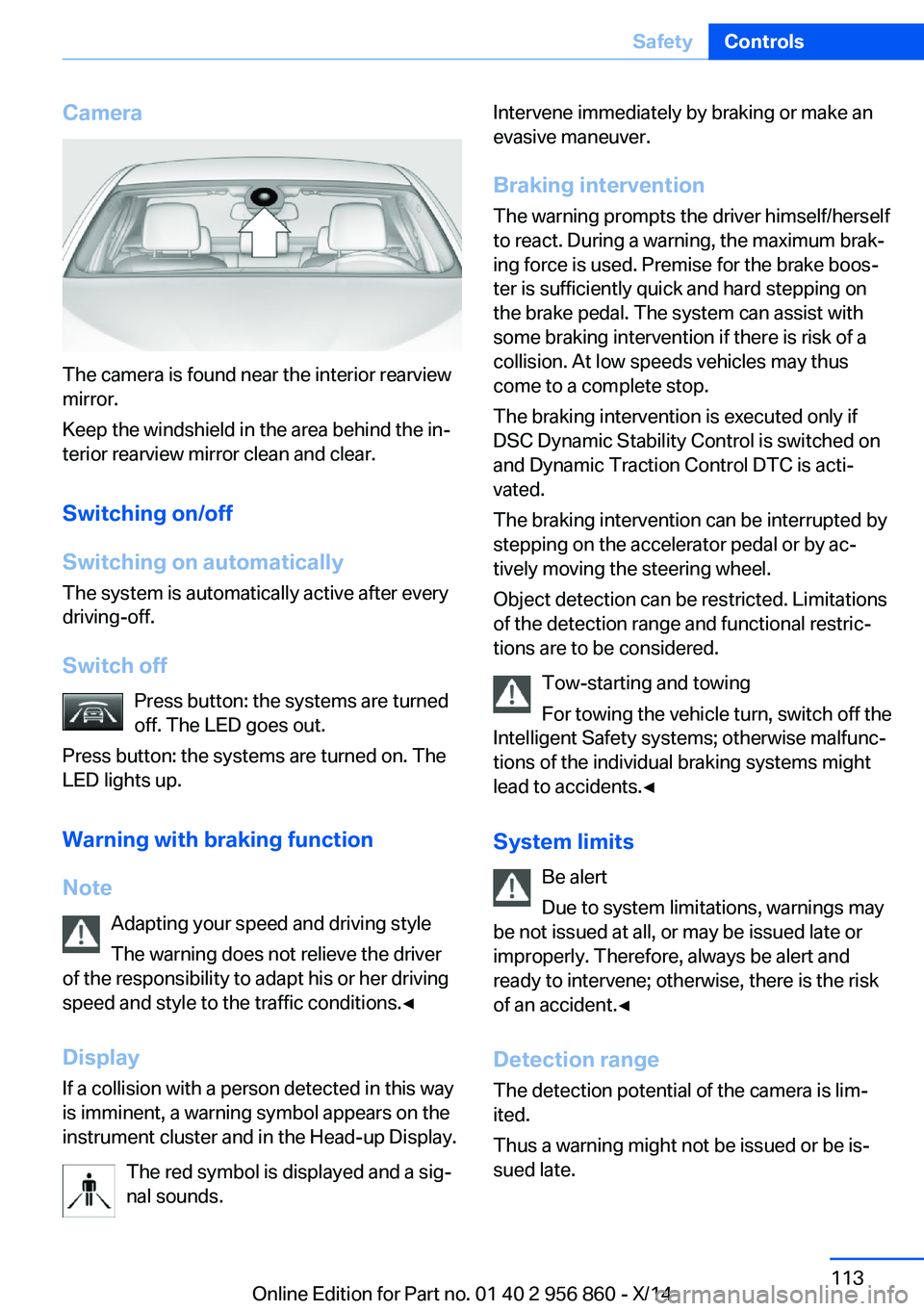 BMW 428I CONVERTIBLE 2014  Owners Manual Camera
The camera is found near the interior rearview
mirror.
Keep the windshield in the area behind the in‐
terior rearview mirror clean and clear.
Switching on/off
Switching on automatically The s