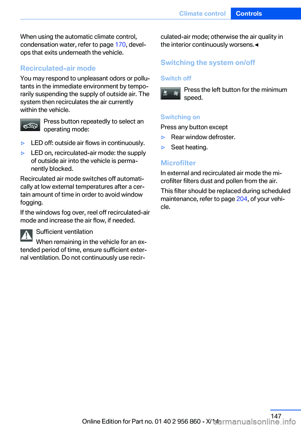 BMW 428I CONVERTIBLE 2014  Owners Manual When using the automatic climate control,
condensation water, refer to page  170, devel‐
ops that exits underneath the vehicle.
Recirculated-air mode You may respond to unpleasant odors or pollu‐

