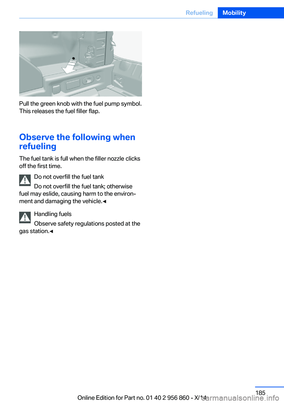BMW 428I CONVERTIBLE 2014  Owners Manual Pull the green knob with the fuel pump symbol.
This releases the fuel filler flap.
Observe the following when
refueling
The fuel tank is full when the filler nozzle clicks
off the first time.
Do not o
