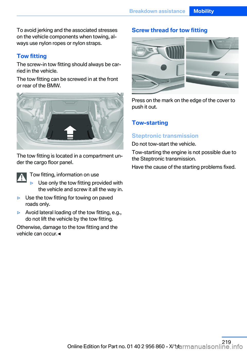 BMW 428I CONVERTIBLE 2014  Owners Manual To avoid jerking and the associated stresses
on the vehicle components when towing, al‐
ways use nylon ropes or nylon straps.
Tow fitting The screw-in tow fitting should always be car‐
ried in the