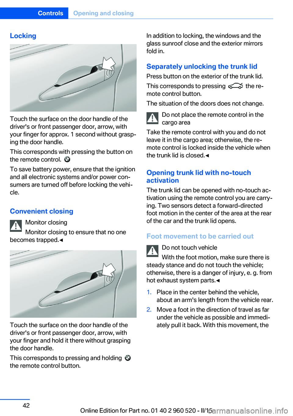BMW 428 COUPE 2015  Owners Manual Locking
Touch the surface on the door handle of the
driver's or front passenger door, arrow, with
your finger for approx. 1 second without grasp‐
ing the door handle.
This corresponds with press
