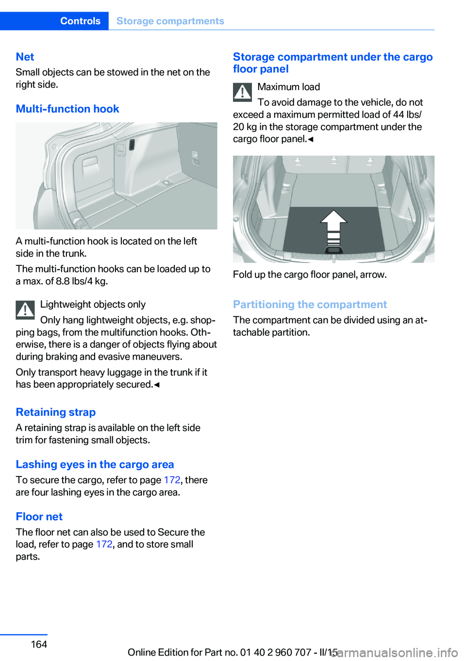 BMW 428I GRAN COUPE 2016 Owners Manual Net
Small objects can be stowed in the net on the
right side.
Multi-function hook
A multi-function hook is located on the left
side in the trunk.
The multi-function hooks can be loaded up to
a max. of BMW 428I GRAN COUPE 2016 Owners Manual Net
Small objects can be stowed in the net on the
right side.
Multi-function hook
A multi-function hook is located on the left
side in the trunk.
The multi-function hooks can be loaded up to
a max. of