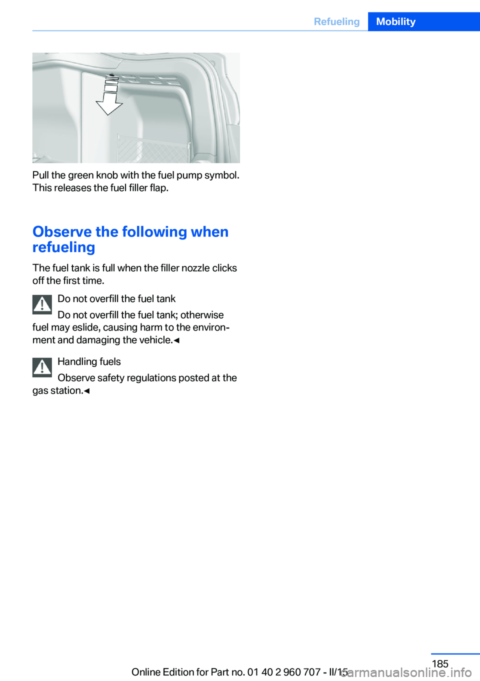 BMW 428I GRAN COUPE 2016  Owners Manual Pull the green knob with the fuel pump symbol.
This releases the fuel filler flap.
Observe the following when
refueling
The fuel tank is full when the filler nozzle clicks
off the first time.
Do not o