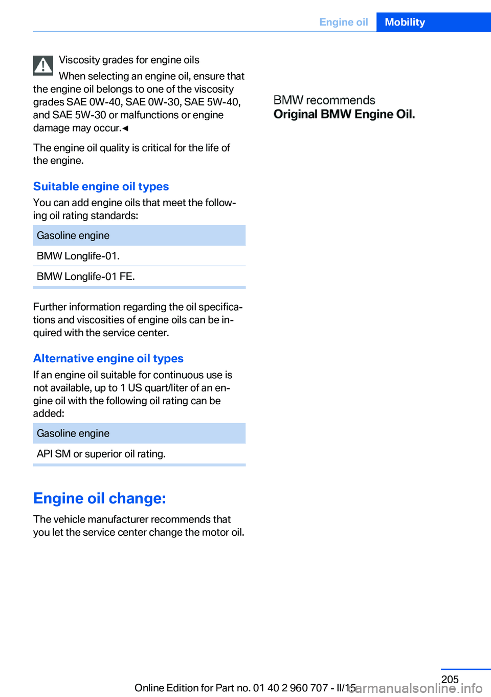 BMW 428I GRAN COUPE 2016  Owners Manual Viscosity grades for engine oils
When selecting an engine oil, ensure that
the engine oil belongs to one of the viscosity
grades SAE 0W-40, SAE 0W-30, SAE 5W-40,
and SAE 5W-30 or malfunctions or engin