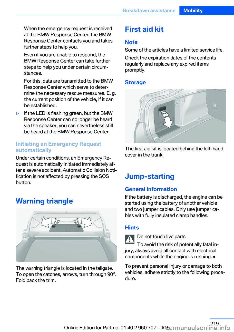 BMW 428I GRAN COUPE 2016 Owners Manual When the emergency request is received
at the BMW Response Center, the BMW
Response Center contacts you and takes
further steps to help you.
Even if you are unable to respond, the
BMW Response Center BMW 428I GRAN COUPE 2016 Owners Manual When the emergency request is received
at the BMW Response Center, the BMW
Response Center contacts you and takes
further steps to help you.
Even if you are unable to respond, the
BMW Response Center