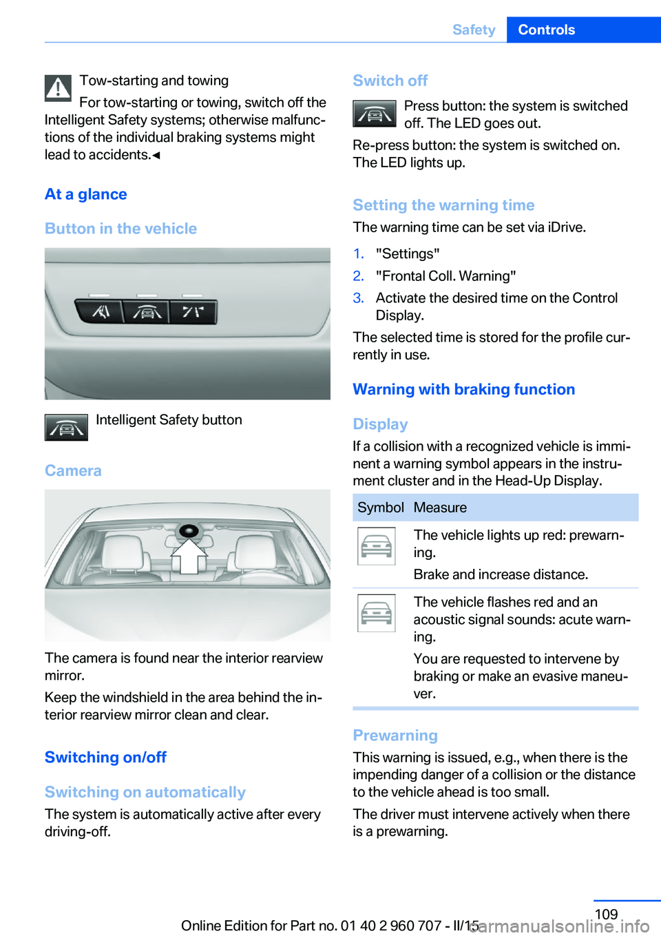 BMW 428I GRAN COUPE 2015 Owners Manual Tow-starting and towing
For tow-starting or towing, switch off the
Intelligent Safety systems; otherwise malfunc‐
tions of the individual braking systems might
lead to accidents.◀
At a glance
Butt BMW 428I GRAN COUPE 2015 Owners Manual Tow-starting and towing
For tow-starting or towing, switch off the
Intelligent Safety systems; otherwise malfunc‐
tions of the individual braking systems might
lead to accidents.◀
At a glance
Butt