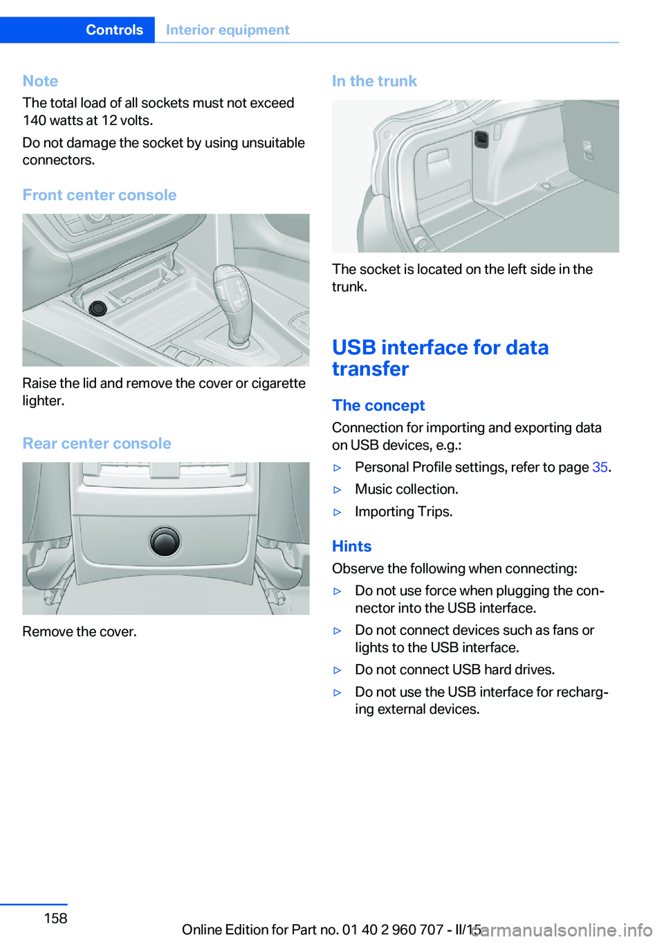 BMW 428I GRAN COUPE 2015  Owners Manual NoteThe total load of all sockets must not exceed
140 watts at 12 volts.
Do not damage the socket by using unsuitable
connectors.
Front center console
Raise the lid and remove the cover or cigarette
l